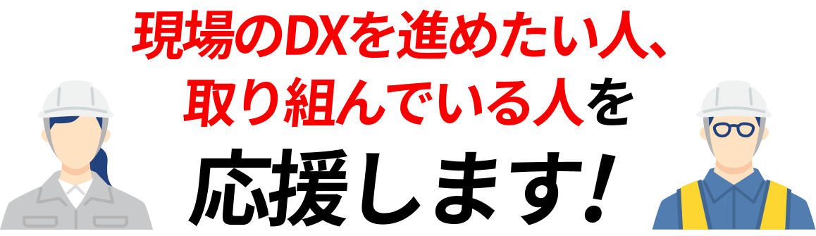 現場のDXを進めたい人、取り組んでいる人を応援します